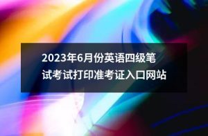 2023年6月份英语四级笔试考试打印准考证入口网站-小默在职场