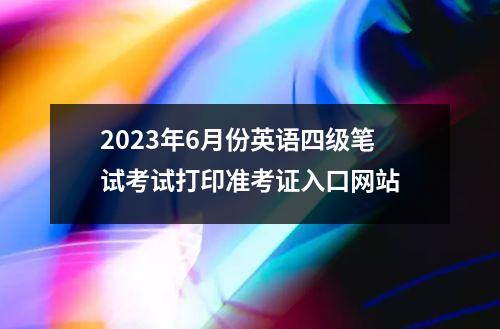 2023年6月份英语四级笔试考试打印准考证入口网站