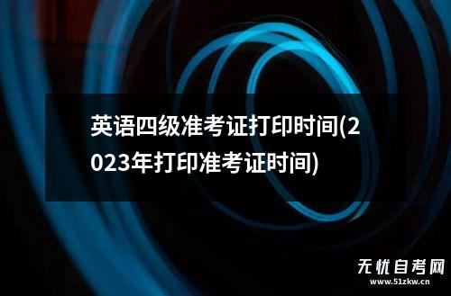 英语四级准考证打印时间(2023年打印准考证时间)