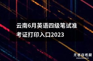 云南6月英语四级笔试准考证打印入口2023-小默在职场