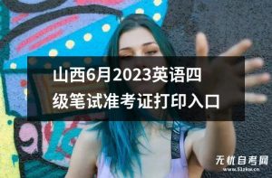 山西6月2023英语四级笔试准考证打印入口-小默在职场