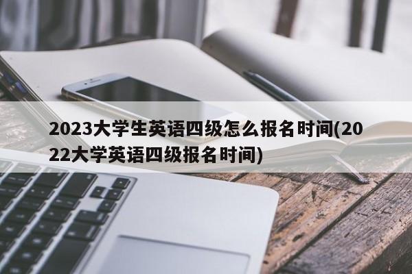 2023大学生英语四级怎么报名时间(2022大学英语四级报名时间)  第1张