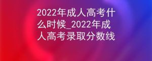 2022年成人高考什么时候_2022年成人高考录取分数线-小默在职场