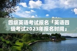 四级英语考试报名「英语四级考试2023年报名时间」-小默在职场