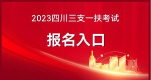 四川2023年三支一扶考试的报名时间是今天什么时候开始-小默在职场