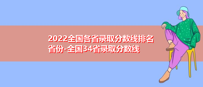 2022全国各省录取分数线排名省份-全国34省录取分数线