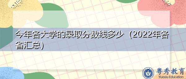 今年各大学的录取分数线多少（2022年各省汇总）