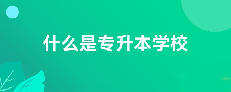 什么是专升本学校