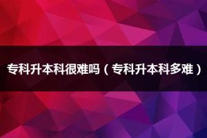 专科升本科很难吗（专科升本科多难）-小默在职场