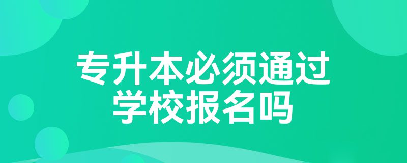 专升本必须通过学校报名吗