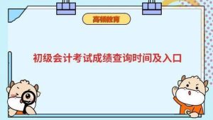 高顿教育：初级会计考试成绩查询时间及入口-小默在职场