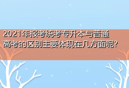 2021年报考统考专升本与普通高考的区别主要体现在几方面呢？