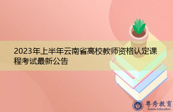 2023年上半年云南省高校教师资格认定课程考试最新公告