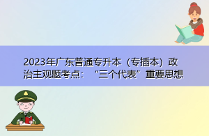 2023年广东普通专升本（专插本）政治主观题考点：“三个代表”重要思想-小默在职场