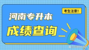 2022年河南专升本考生成绩查询指南来了，请同学们查收！-小默在职场