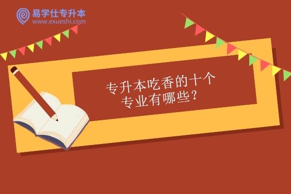 专升本吃香的十个专业有哪些？2023/2024年升本人查看！插图