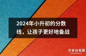 2024年小升初的分数线，让孩子更好地备战-小默在职场