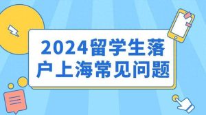 2024留学生落户上海避坑指南：留学生申请落户上海常见问题答疑！-小默在职场