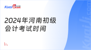 2024年河南初级会计考试时间：5月18日-22日-小默在职场