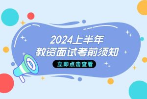 明日开考！准备好了吗？提前看2024上半年教资面试考前提醒！-小默在职场