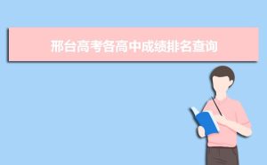 邢台高考成绩查询2021,2021年邢台高考各高中成绩排名查询,邢台高考成绩公布榜单...-小默在职场