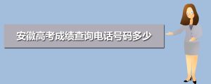 2021安徽省高考成绩查询电话,安徽高考成绩查询电话号码多少,2021年安徽高考查分电话...-小默在职场