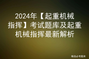 2024年【起重机械指挥】考试题库及起重机械指挥最新解析-小默在职场