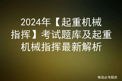 2024年【起重机械指挥】考试题库及起重机械指挥最新解析插图